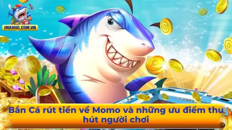 Bắn Cá rút tiền về Momo và những ưu điểm thu hút người chơi