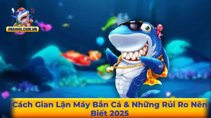 Cách Gian Lận Máy Bắn Cá & Những Rủi Ro Nên Biết 2025