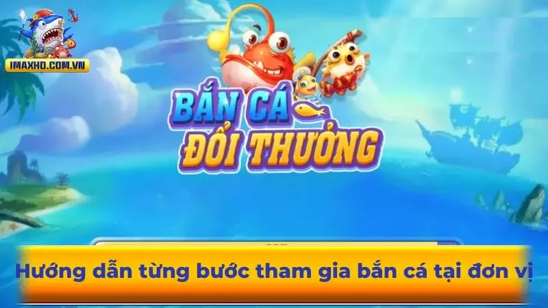 Hướng dẫn từng bước tham gia bắn cá tại đơn vị