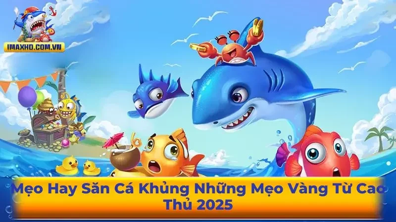 Mẹo Hay Săn Cá Khủng Những Mẹo Vàng Từ Cao Thủ 2025